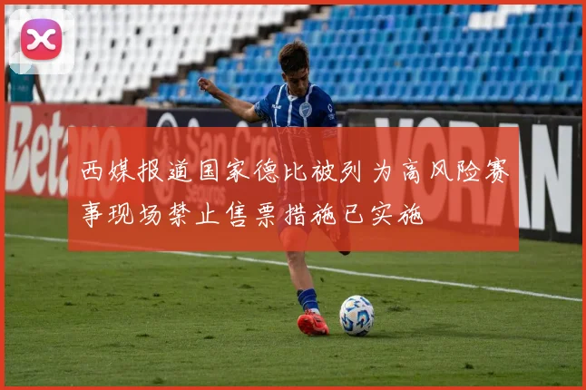 西媒报道国家德比被列为高风险赛事现场禁止售票措施已实施