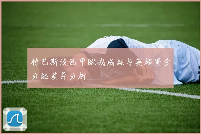 特巴斯谈西甲欧战成就与英超资金分配差异分析